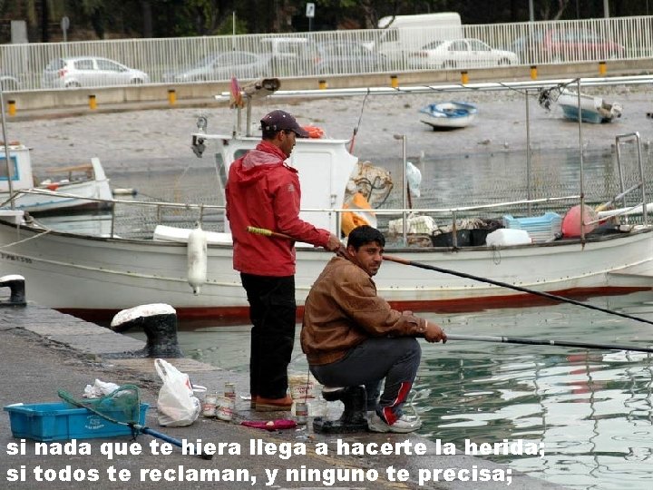 si nada que te hiera llega a hacerte la herida; si todos te reclaman, si nada que te hiera llega a hacerte la herida; si todos te reclaman,