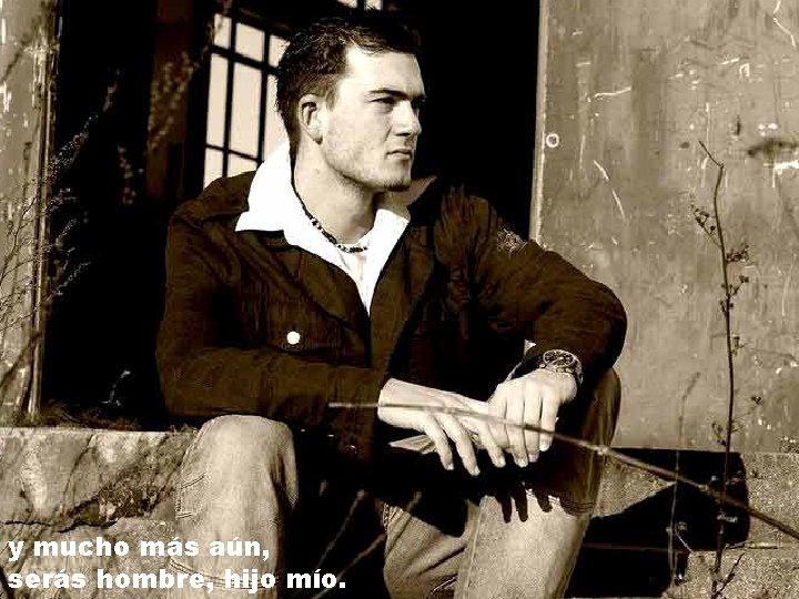 y mucho más aún, serás hombre, hijo mío. y mucho más aún, serás hombre, hijo mío.