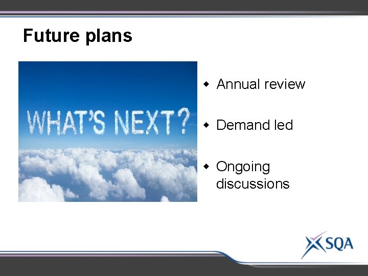 Future plans w Annual review w Demand led w Ongoing discussions 