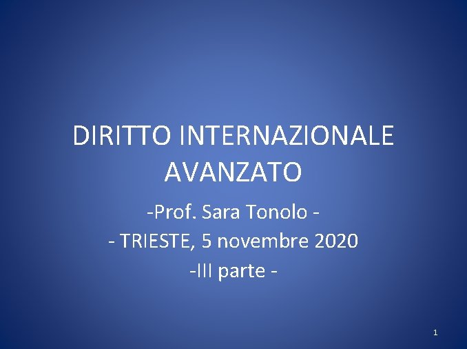 DIRITTO INTERNAZIONALE AVANZATO -Prof. Sara Tonolo - TRIESTE, 5 novembre 2020 -III parte 1