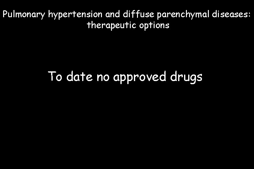 Pulmonary hypertension and diffuse parenchymal diseases: therapeutic options To date no approved drugs 