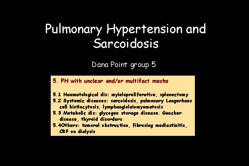 Pulmonary Hypertension and Sarcoidosis Dana Point group 5 5. PH with unclear and/or multifact