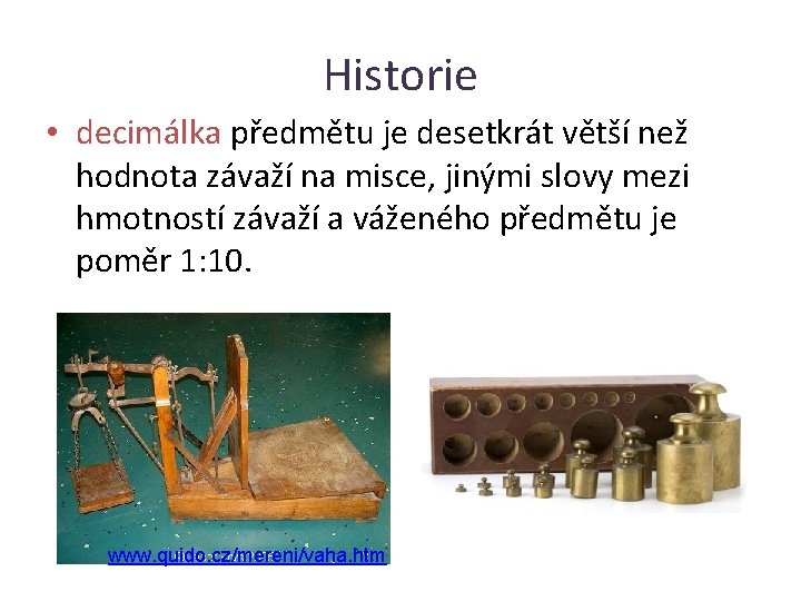 Historie • decimálka předmětu je desetkrát větší než hodnota závaží na misce, jinými slovy