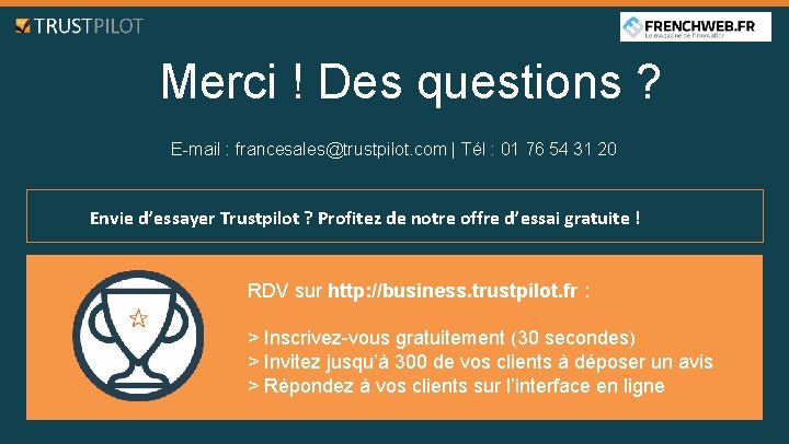 Merci ! Des questions ? E-mail : francesales@trustpilot. com | Tél : 01 76