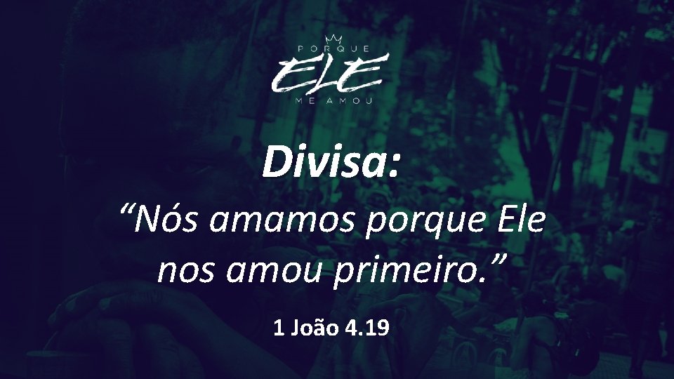 Divisa: “Nós amamos porque Ele nos amou primeiro. ” 1 João 4. 19 