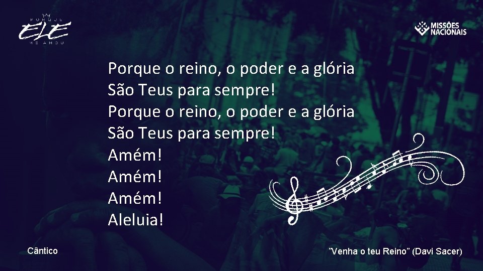 Porque o reino, o poder e a glória São Teus para sempre! Amém! Aleluia!