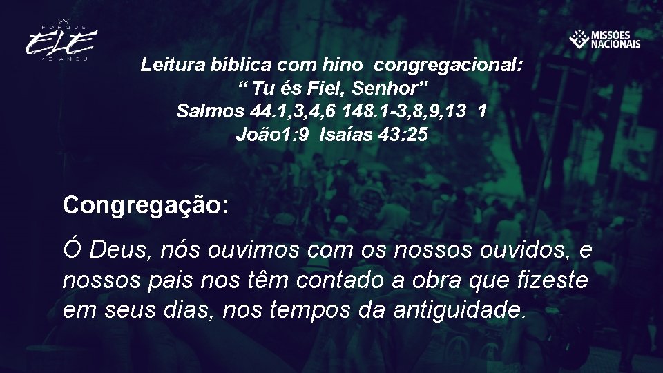 Leitura bíblica com hino congregacional: “ Tu és Fiel, Senhor” Salmos 44. 1, 3,