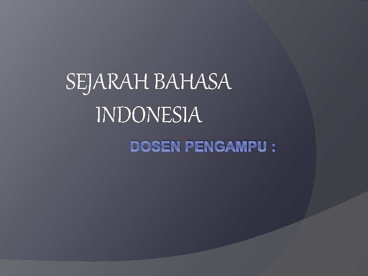 SEJARAH BAHASA INDONESIA DOSEN PENGAMPU : 
