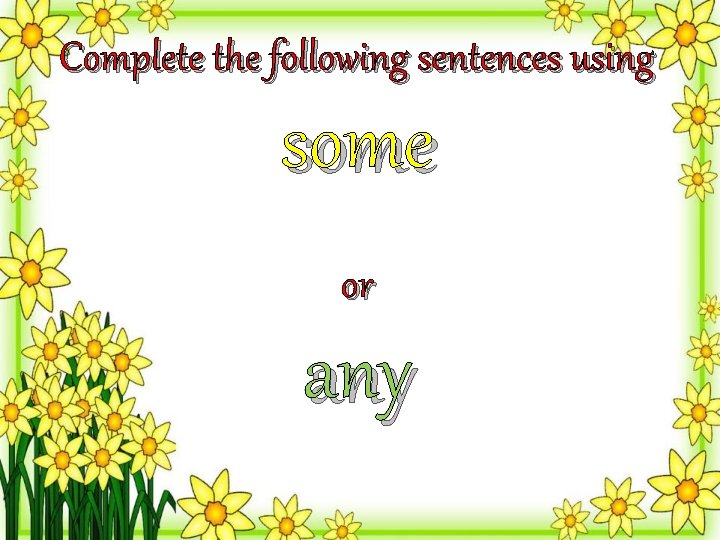 Complete the following sentences using some or any 
