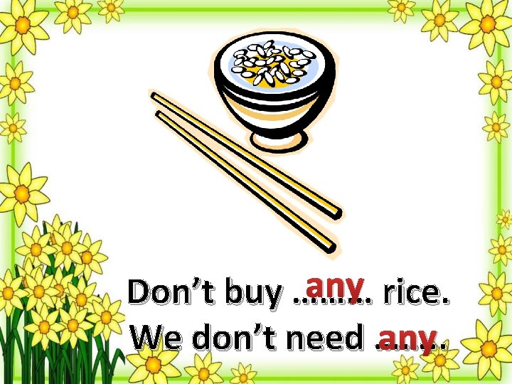 any rice. Don’t buy ……… any We don’t need ……. . 