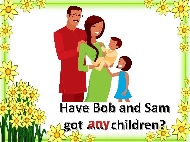 Have Bob and Sam any children? got …. . . 