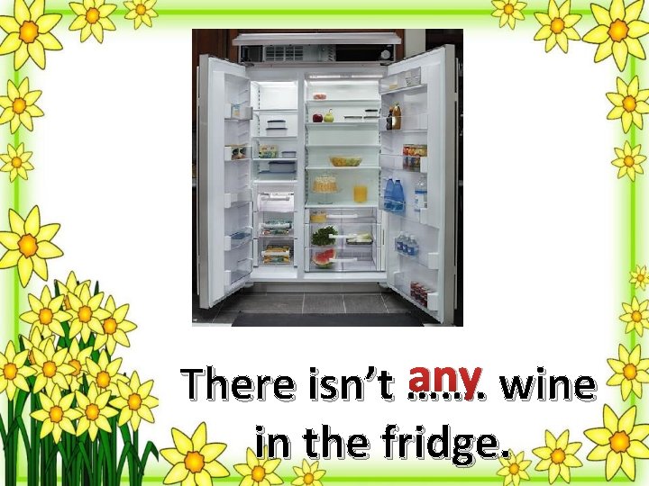 any wine There isn’t ……. in the fridge. 