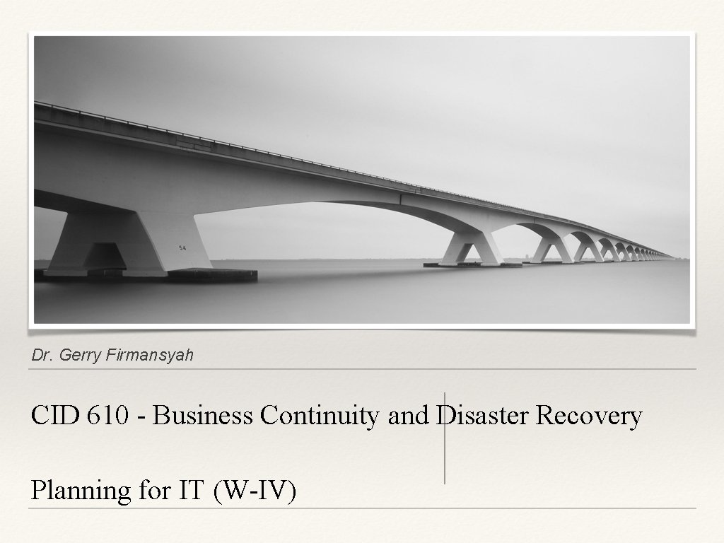 Dr. Gerry Firmansyah CID 610 - Business Continuity and Disaster Recovery Planning for IT