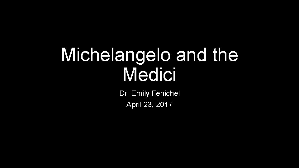 Michelangelo and the Medici Dr. Emily Fenichel April 23, 2017 