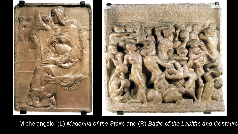 Michelangelo, (L) Madonna of the Stairs and (R) Battle of the Lapiths and Centaurs,