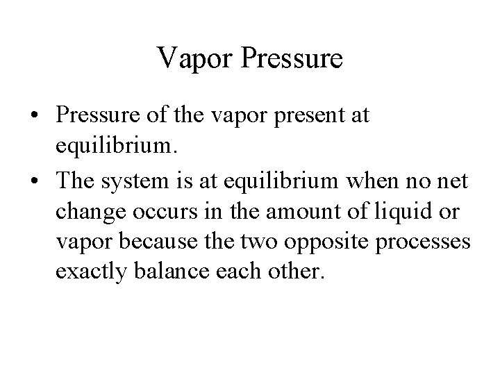 Vapor Pressure • Pressure of the vapor present at equilibrium. • The system is