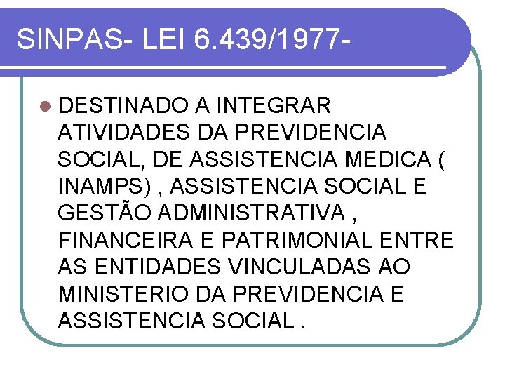 SINPAS- LEI 6. 439/1977 - l DESTINADO A INTEGRAR ATIVIDADES DA PREVIDENCIA SOCIAL, DE