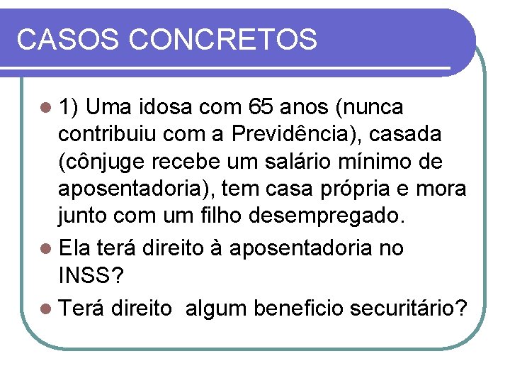 CASOS CONCRETOS l 1) Uma idosa com 65 anos (nunca contribuiu com a Previdência),