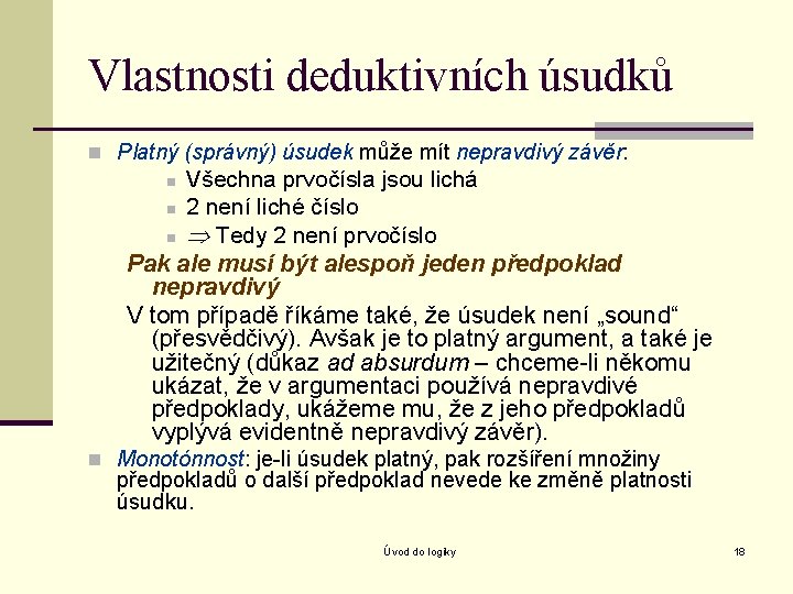 Vlastnosti deduktivních úsudků n Platný (správný) úsudek může mít nepravdivý závěr: Všechna prvočísla jsou