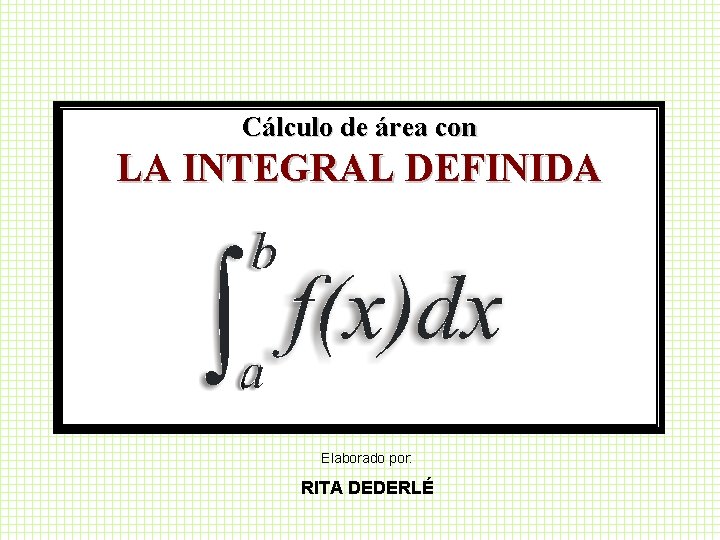 Cálculo de área con LA INTEGRAL DEFINIDA Elaborado por: RITA DEDERLÉ 