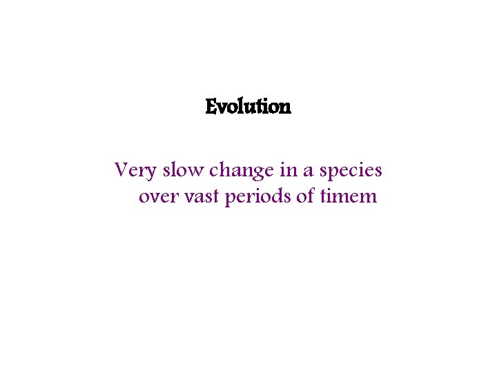 Evolution Very slow change in a species over vast periods of timem 