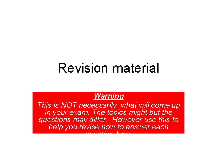 Revision material Warning This is NOT necessarily what will come up in your exam.