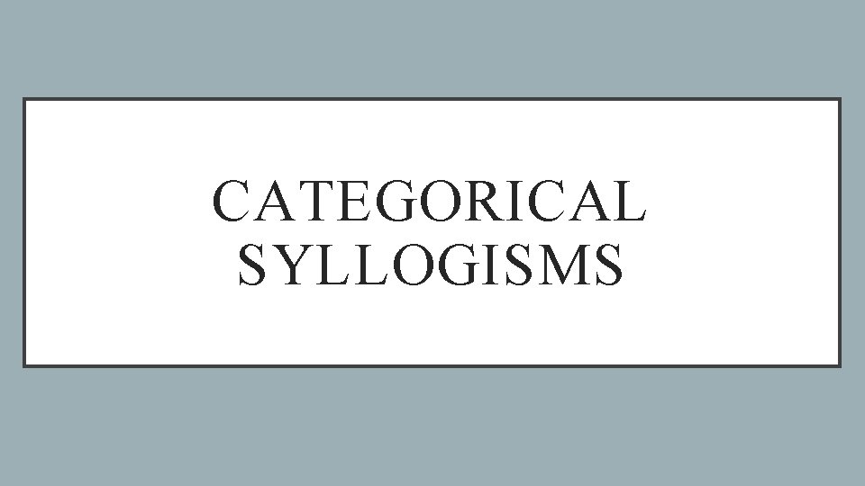 CATEGORICAL SYLLOGISMS 