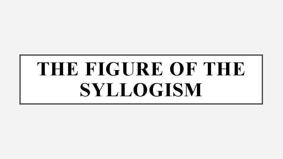 THE FIGURE OF THE SYLLOGISM 