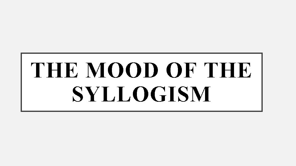 THE MOOD OF THE SYLLOGISM 