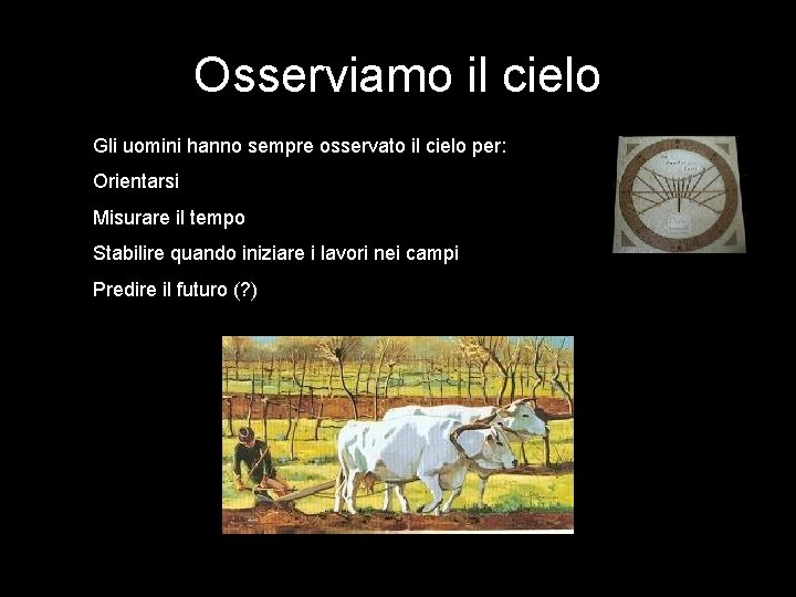 Osserviamo il cielo Gli uomini hanno sempre osservato il cielo per: Orientarsi Misurare il Osserviamo il cielo Gli uomini hanno sempre osservato il cielo per: Orientarsi Misurare il