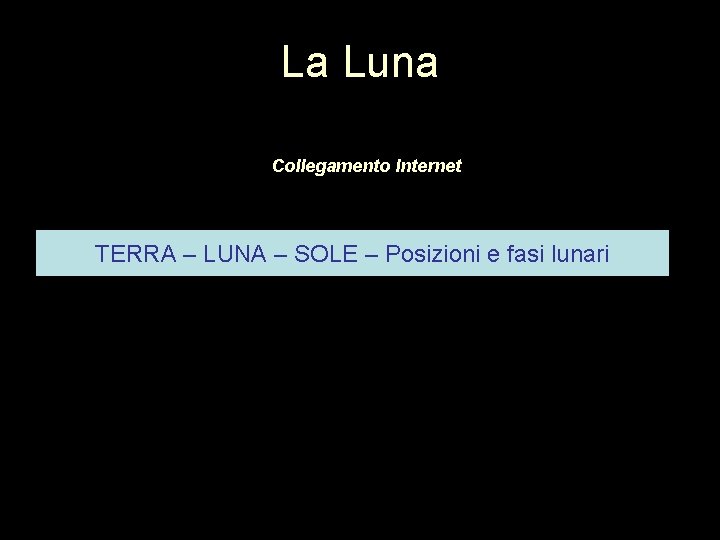 La Luna Collegamento Internet TERRA – LUNA – SOLE – Posizioni e fasi lunari La Luna Collegamento Internet TERRA – LUNA – SOLE – Posizioni e fasi lunari