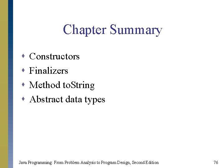 Chapter Summary s s Constructors Finalizers Method to. String Abstract data types Java Programming: