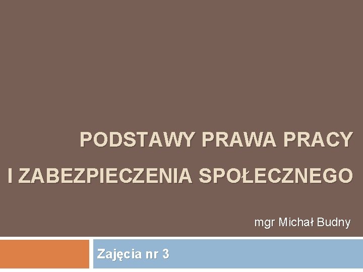 PODSTAWY PRAWA PRACY I ZABEZPIECZENIA SPOŁECZNEGO mgr Michał Budny Zajęcia nr 3 