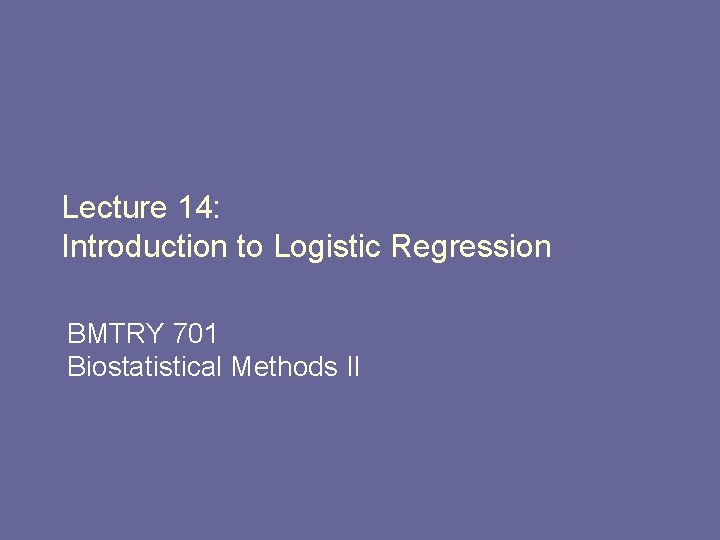 Lecture 14: Introduction to Logistic Regression BMTRY 701 Biostatistical Methods II 
