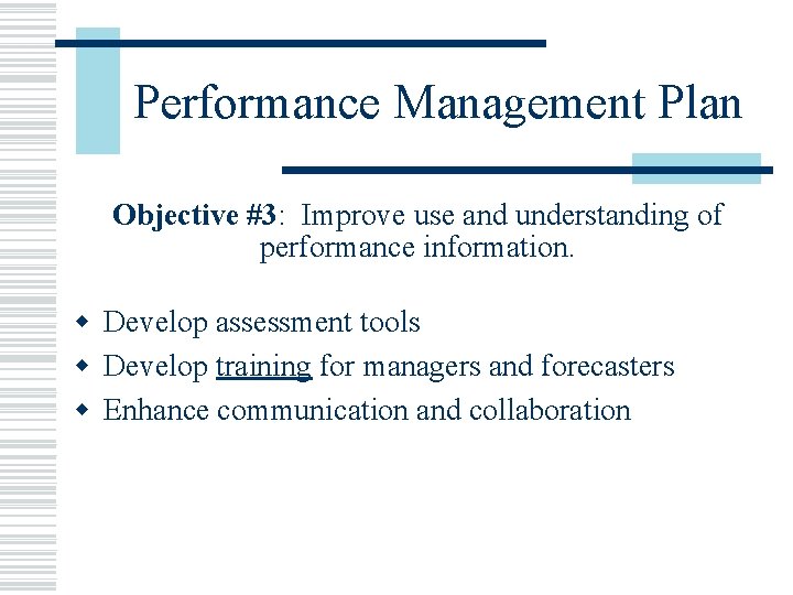 Performance Management Plan Objective #3: Improve use and understanding of performance information. w Develop
