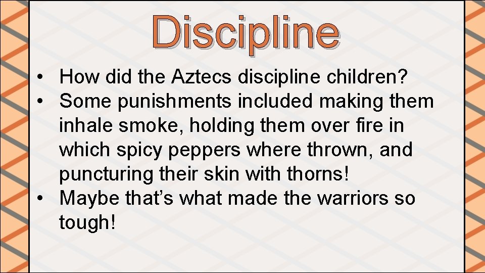 Discipline • How did the Aztecs discipline children? • Some punishments included making them