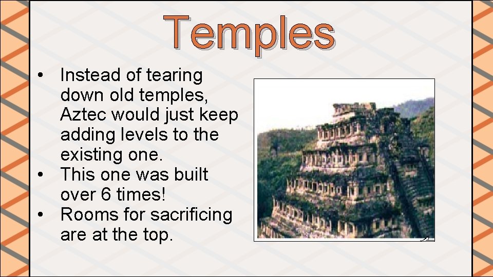 Temples • Instead of tearing down old temples, Aztec would just keep adding levels