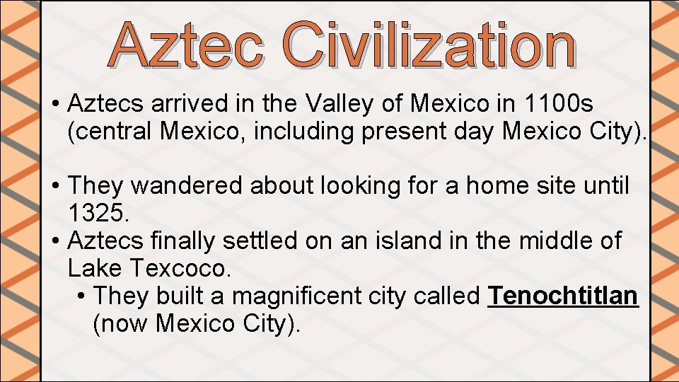 Aztec Civilization • Aztecs arrived in the Valley of Mexico in 1100 s (central