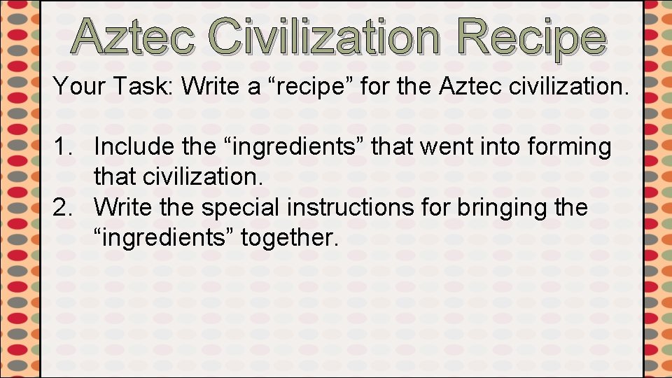 Aztec Civilization Recipe Your Task: Write a “recipe” for the Aztec civilization. 1. Include