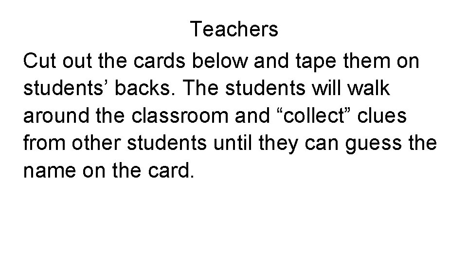 Teachers Cut out the cards below and tape them on students’ backs. The students