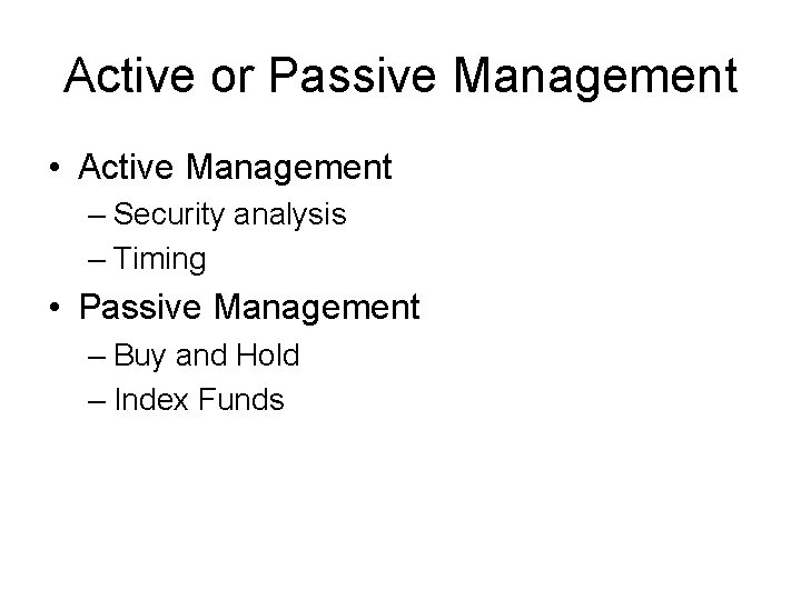 Active or Passive Management • Active Management – Security analysis – Timing • Passive