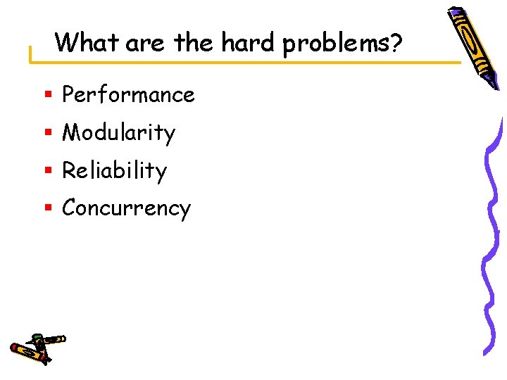 What are the hard problems? § Performance § Modularity § Reliability § Concurrency 