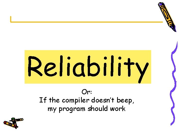 Reliability Or: If the compiler doesn’t beep, my program should work 