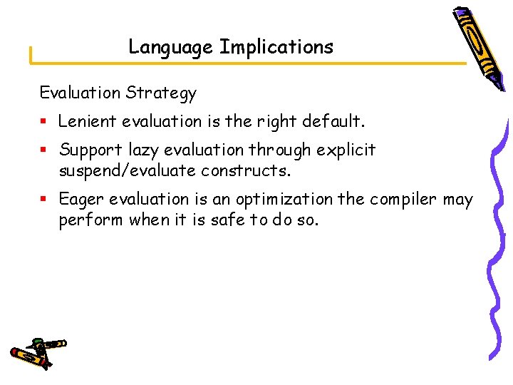 Language Implications Evaluation Strategy § Lenient evaluation is the right default. § Support lazy