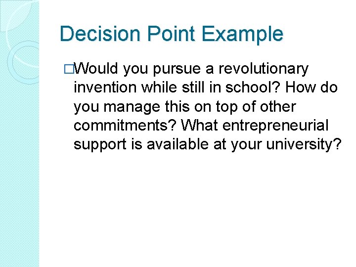 Decision Point Example �Would you pursue a revolutionary invention while still in school? How