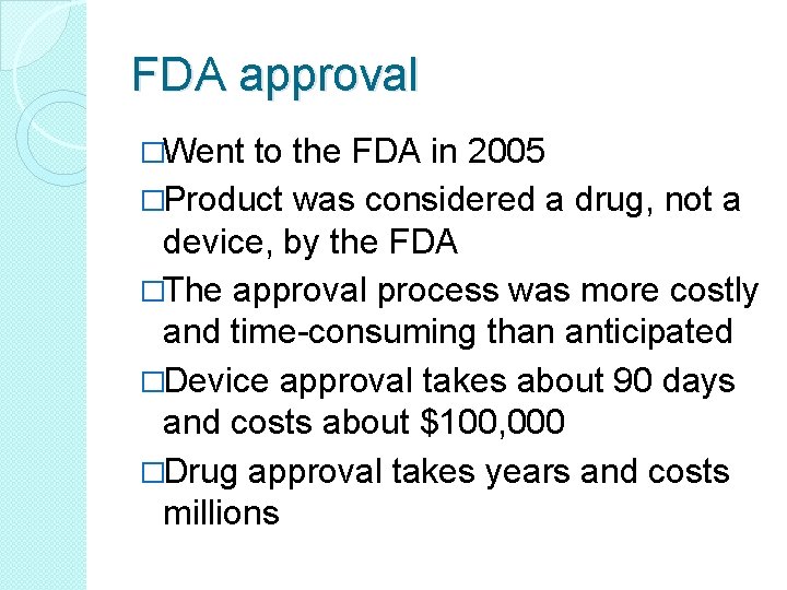 FDA approval �Went to the FDA in 2005 �Product was considered a drug, not