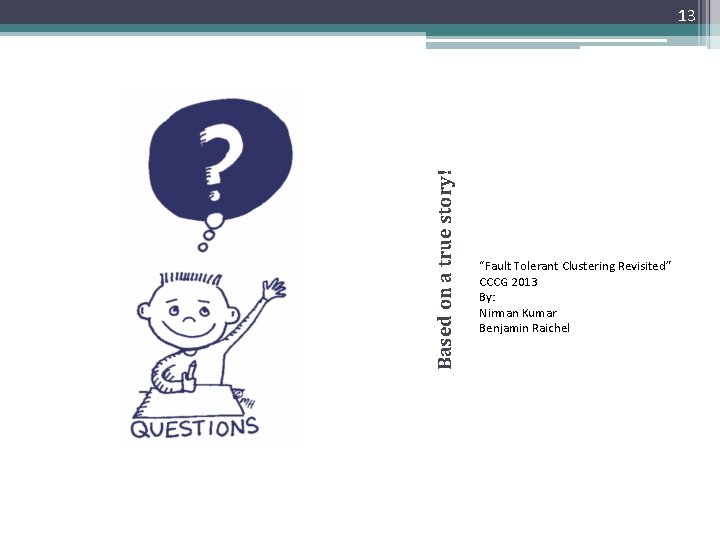 Based on a true story! 13 “Fault Tolerant Clustering Revisited” CCCG 2013 By: Nirman