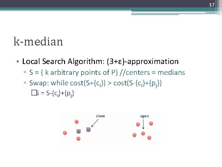 17 k-median • Local Search Algorithm: (3+ε)-approximation ▫ S = { k arbitrary points
