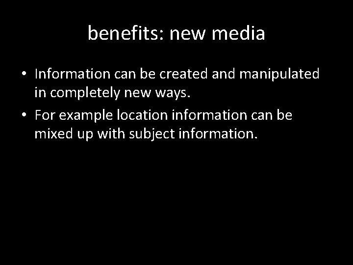 benefits: new media • Information can be created and manipulated in completely new ways.