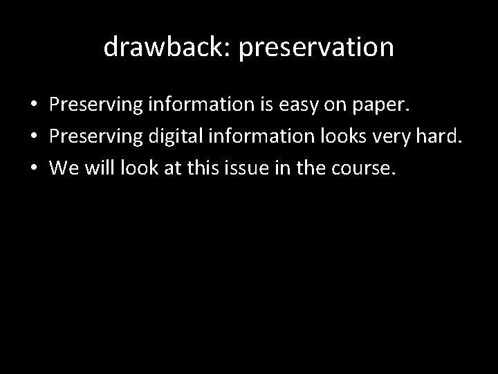 drawback: preservation • Preserving information is easy on paper. • Preserving digital information looks